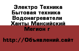 Электро-Техника Бытовая техника - Водонагреватели. Ханты-Мансийский,Мегион г.